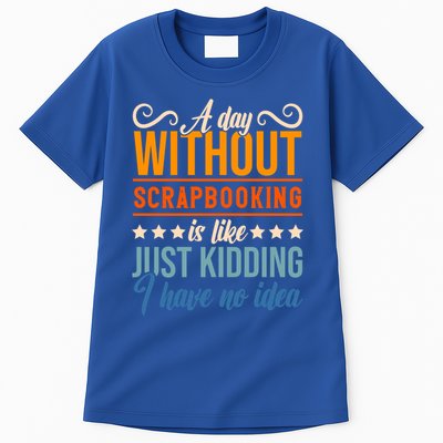 I Have No Idea A Day Without Scrapbooking Funny Gift Tall T-Shirt