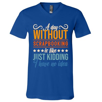 I Have No Idea A Day Without Scrapbooking Funny Gift V-Neck T-Shirt