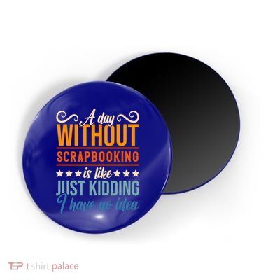I Have No Idea A Day Without Scrapbooking Funny Gift Magnet