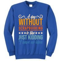 I Have No Idea A Day Without Scrapbooking Funny Gift Tall Sweatshirt