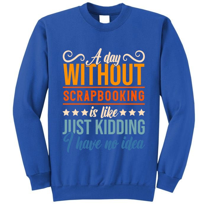 I Have No Idea A Day Without Scrapbooking Funny Gift Tall Sweatshirt