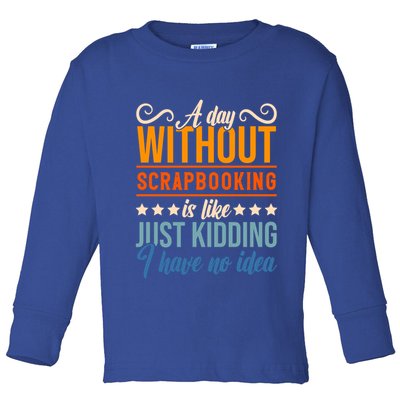 I Have No Idea A Day Without Scrapbooking Funny Gift Toddler Long Sleeve Shirt