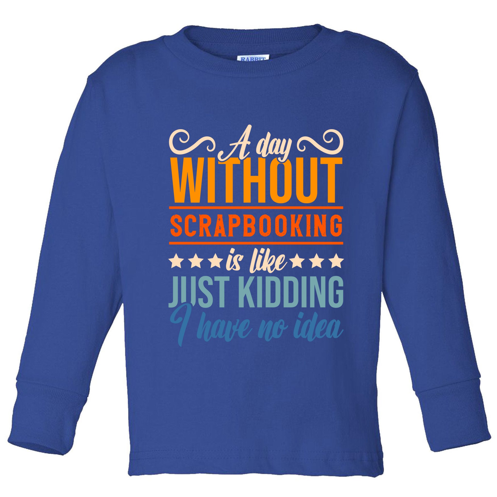 I Have No Idea A Day Without Scrapbooking Funny Gift Toddler Long Sleeve Shirt