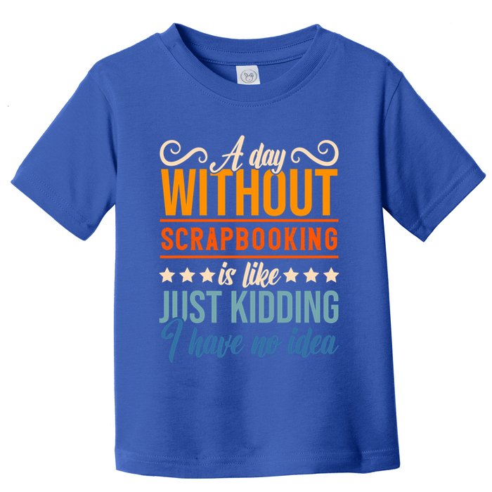 I Have No Idea A Day Without Scrapbooking Funny Gift Toddler T-Shirt