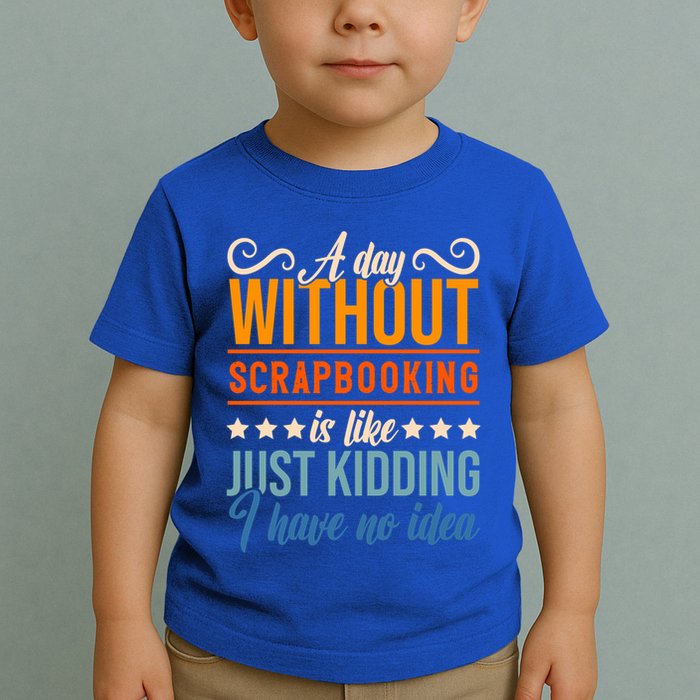 I Have No Idea A Day Without Scrapbooking Funny Gift Toddler T-Shirt