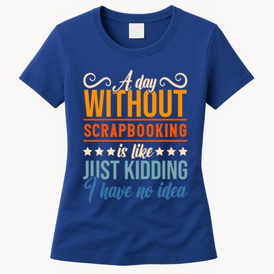 I Have No Idea A Day Without Scrapbooking Funny Gift Womens T-Shirt