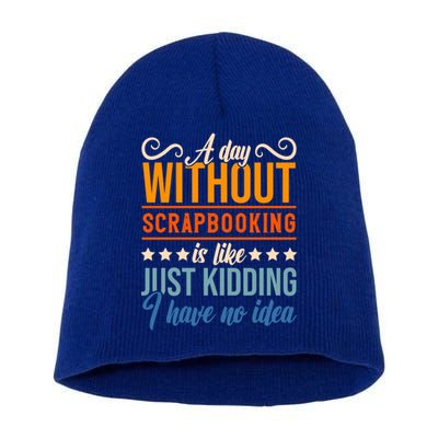 I Have No Idea A Day Without Scrapbooking Funny Gift Short Acrylic Beanie