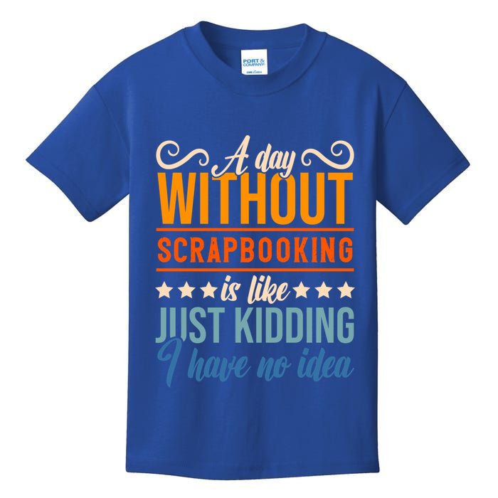 I Have No Idea A Day Without Scrapbooking Funny Gift Kids T-Shirt
