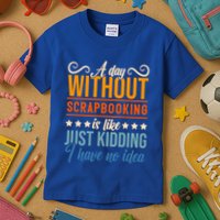 I Have No Idea A Day Without Scrapbooking Funny Gift Kids T-Shirt
