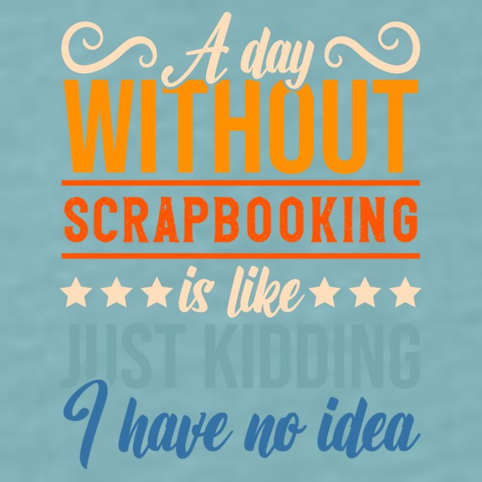 I Have No Idea A Day Without Scrapbooking Funny Gift Sueded Cloud Jersey T-Shirt