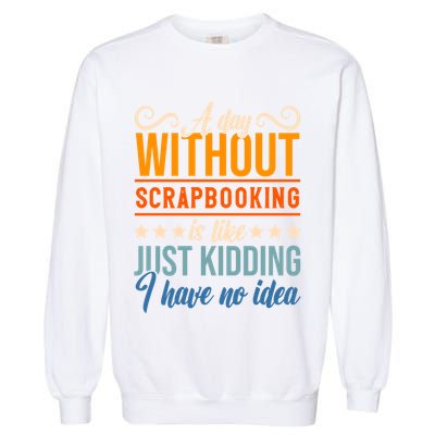 I Have No Idea A Day Without Scrapbooking Funny Gift Garment-Dyed Sweatshirt