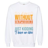 I Have No Idea A Day Without Scrapbooking Funny Gift Garment-Dyed Sweatshirt