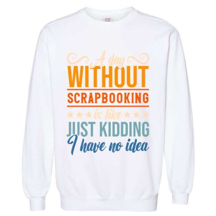 I Have No Idea A Day Without Scrapbooking Funny Gift Garment-Dyed Sweatshirt
