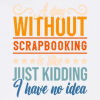 I Have No Idea A Day Without Scrapbooking Funny Gift Garment-Dyed Sweatshirt