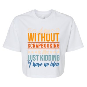 I Have No Idea A Day Without Scrapbooking Funny Gift Bella+Canvas Jersey Crop Tee