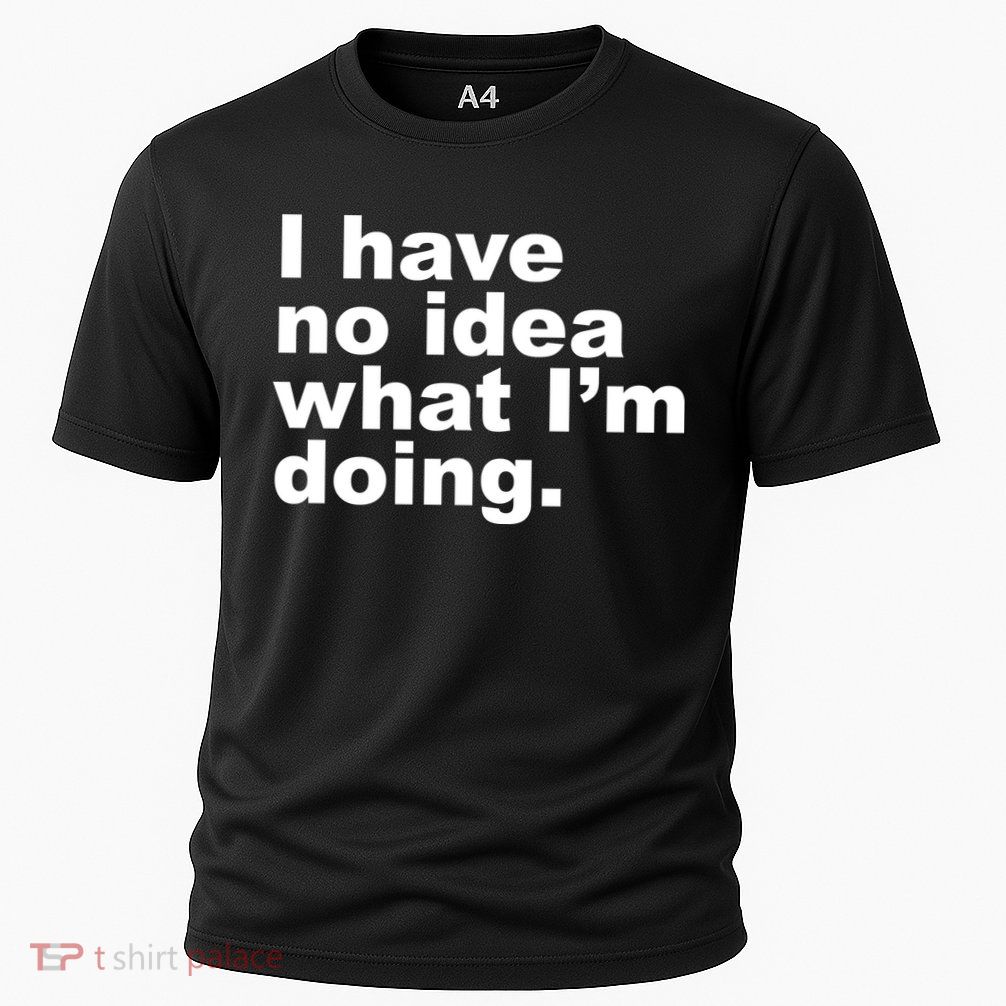 I Have No Idea What I'm Doing Funny Slogan Cooling Performance Crew T-Shirt