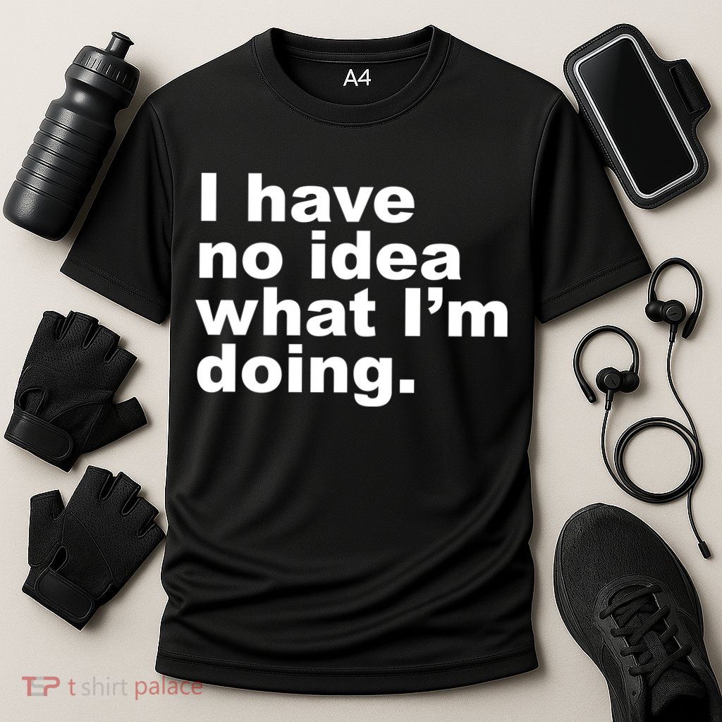 I Have No Idea What I'm Doing Funny Slogan Cooling Performance Crew T-Shirt