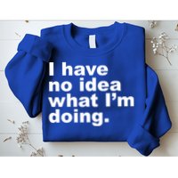 I Have No Idea What I'm Doing Funny Slogan Sweatshirt