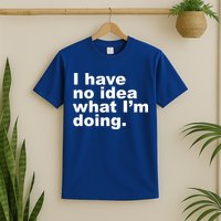 I Have No Idea What I'm Doing Funny Slogan T-Shirt