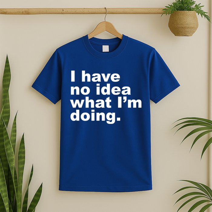 I Have No Idea What I'm Doing Funny Slogan T-Shirt