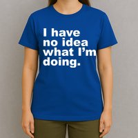 I Have No Idea What I'm Doing Funny Slogan T-Shirt