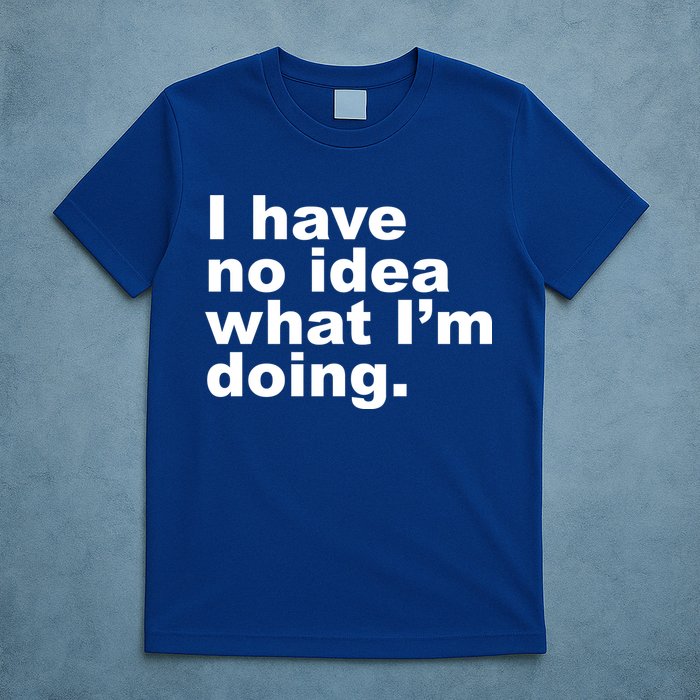 I Have No Idea What I'm Doing Funny Slogan T-Shirt