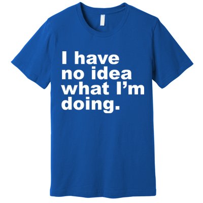 I Have No Idea What I'm Doing Funny Slogan Premium T-Shirt