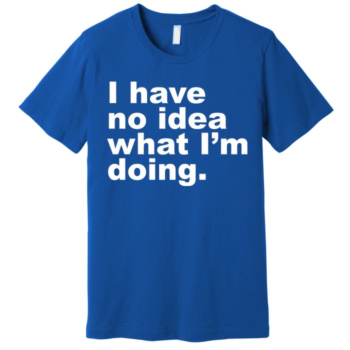 I Have No Idea What I'm Doing Funny Slogan Premium T-Shirt