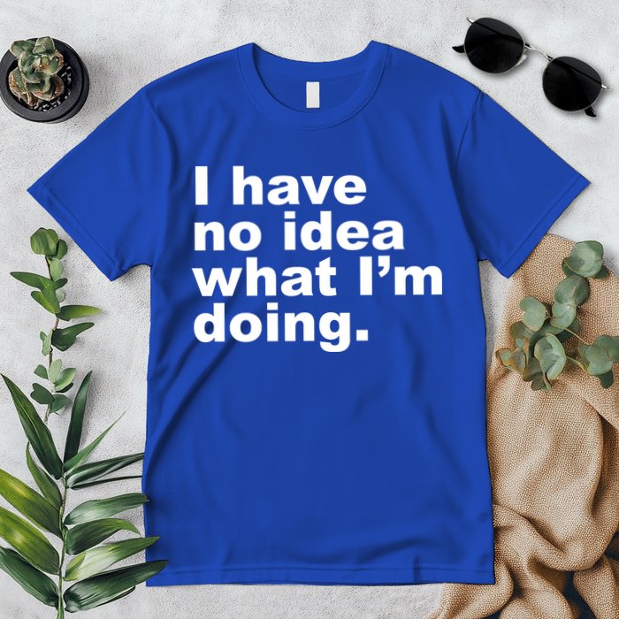 I Have No Idea What I'm Doing Funny Slogan Premium T-Shirt
