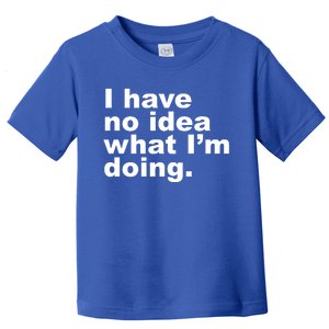 I Have No Idea What I'm Doing Funny Slogan Toddler T-Shirt