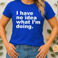 I Have No Idea What I'm Doing Funny Slogan Womens T-Shirt