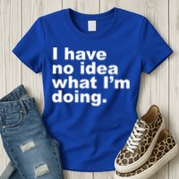 I Have No Idea What I'm Doing Funny Slogan Womens T-Shirt