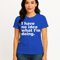 I Have No Idea What I'm Doing Funny Slogan Womens T-Shirt