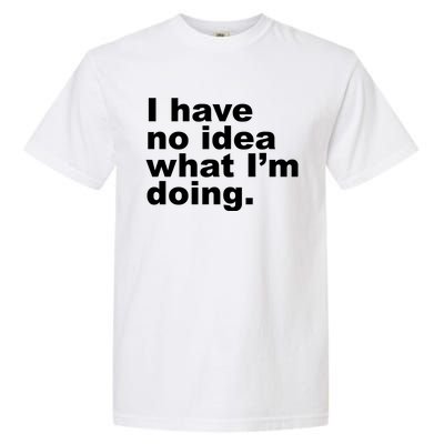 I Have No Idea What I'm Doing Funny Slogan Garment-Dyed Heavyweight T-Shirt