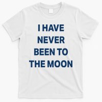 I Have Never Been To The Moon Funny T-Shirt