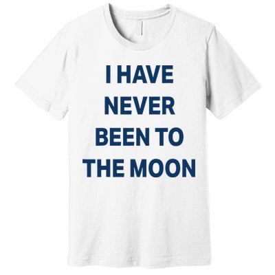 I Have Never Been To The Moon Funny Premium T-Shirt