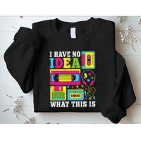 I Have No Idea What This Is 80s 90s Sweatshirt