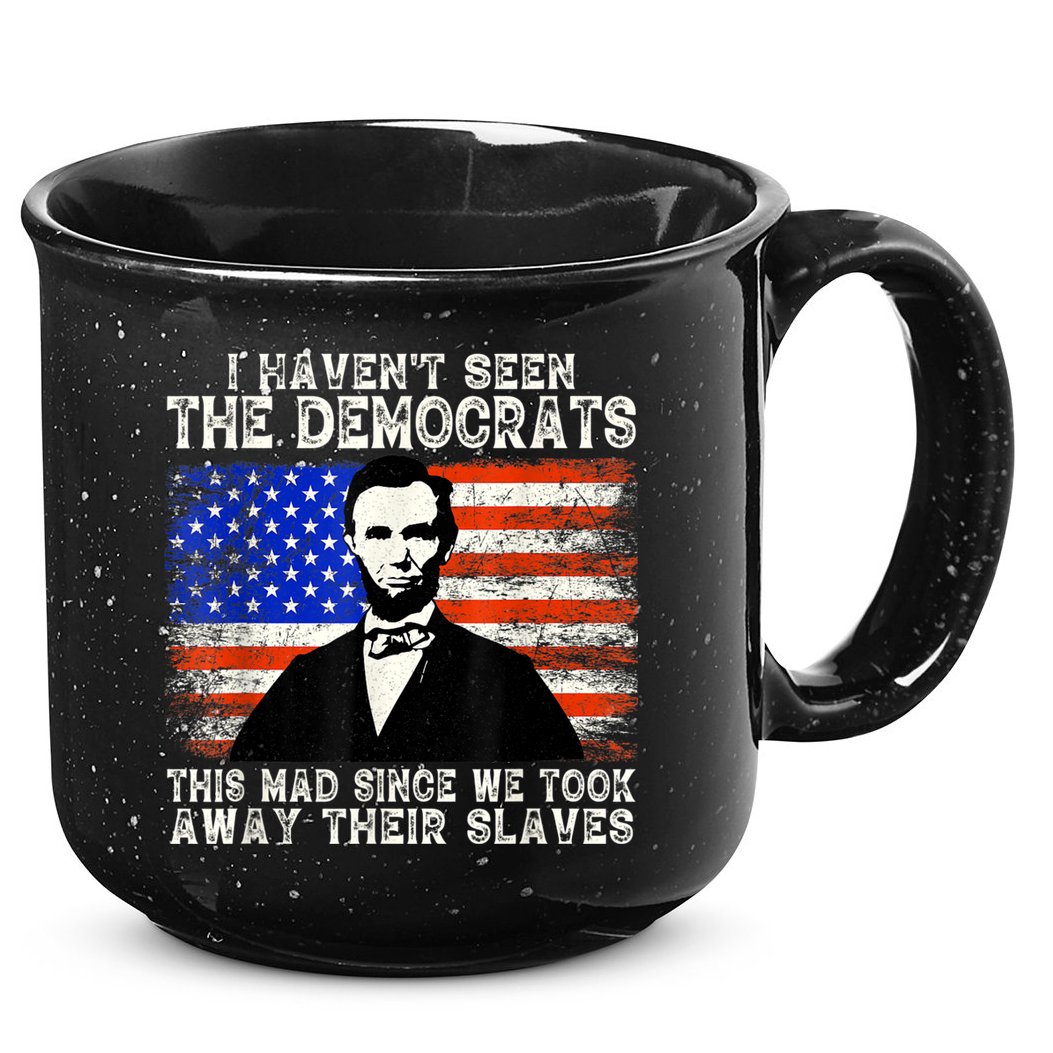 I Have Not Seen The Democrats This Mad Since We Took Away Their Slaves 15oz Campfire Ceramic Mug