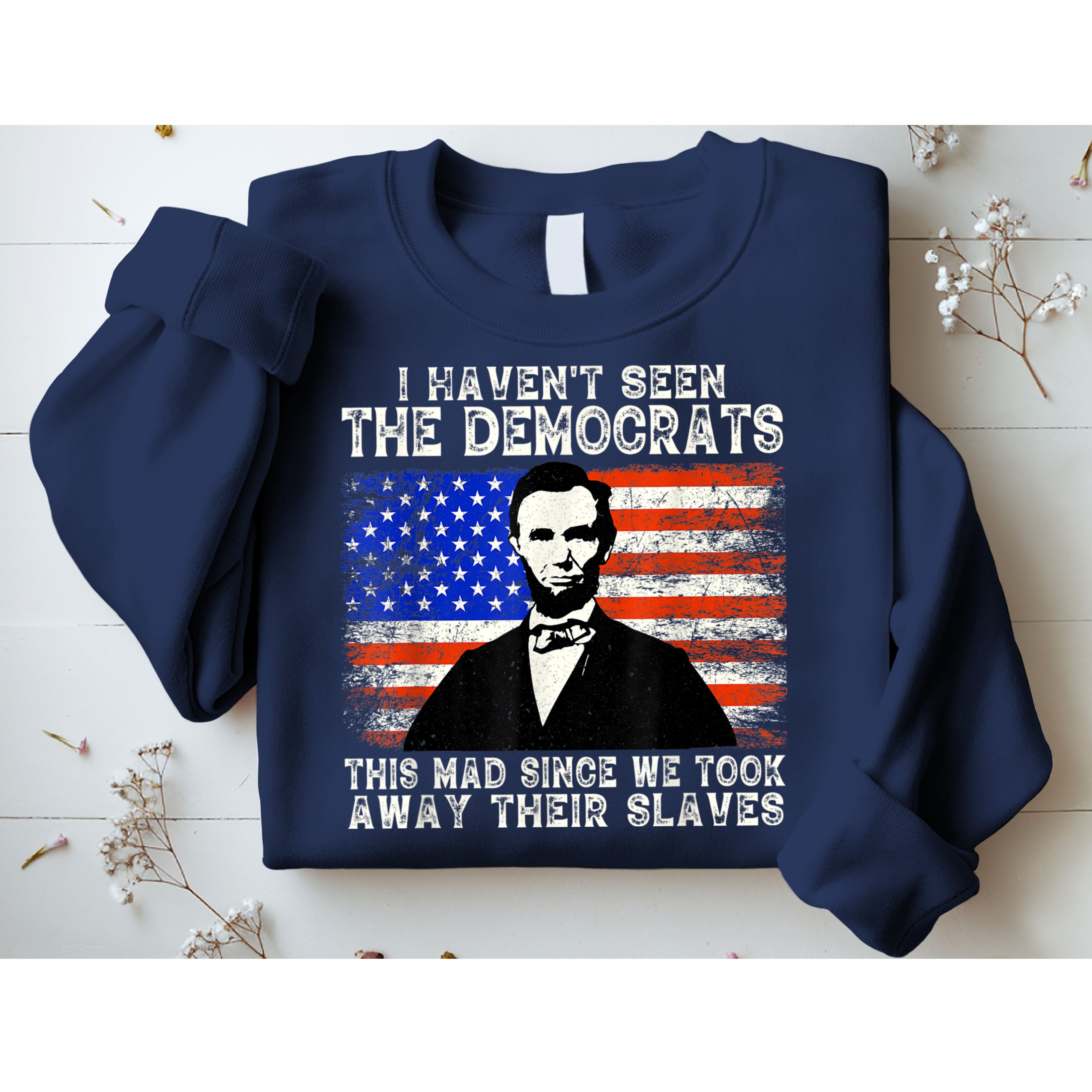 I Have Not Seen The Democrats This Mad Since We Took Away Their Slaves Sweatshirt