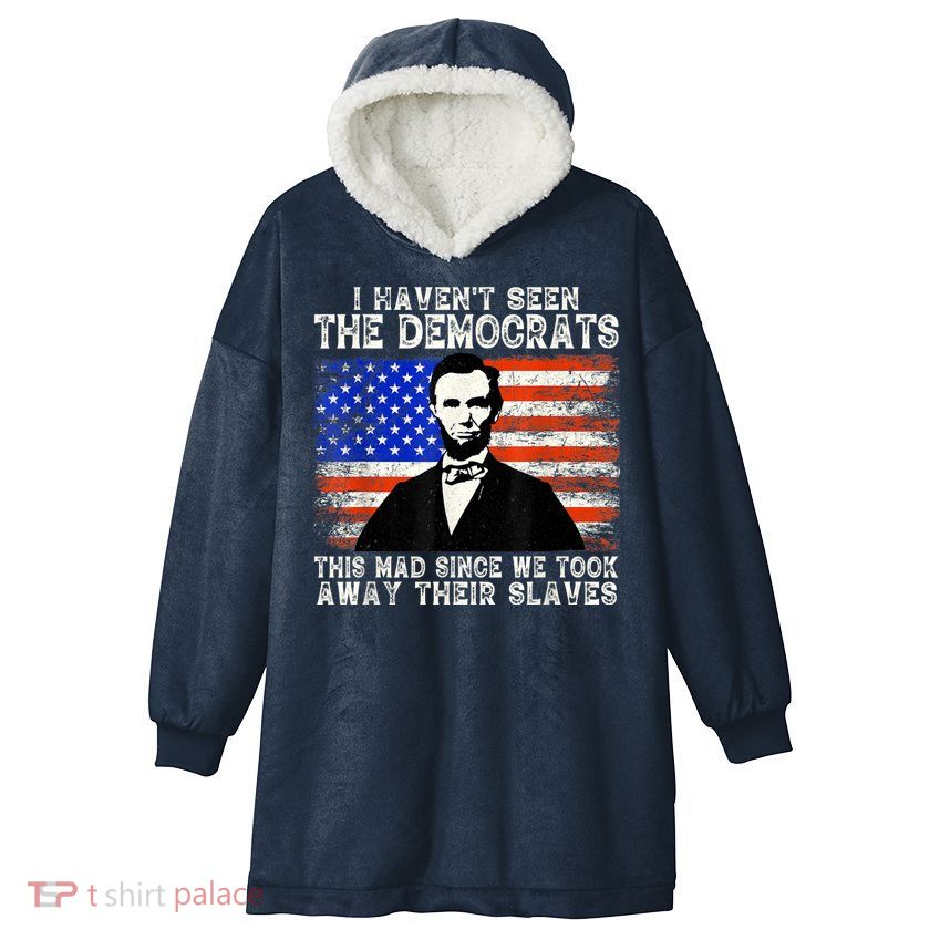 I Have Not Seen The Democrats This Mad Since We Took Away Their Slaves Hooded Wearable Blanket