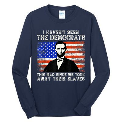 I Have Not Seen The Democrats This Mad Since We Took Away Their Slaves Tall Long Sleeve T-Shirt