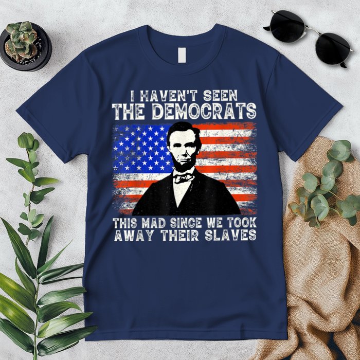 I Have Not Seen The Democrats This Mad Since We Took Away Their Slaves Premium T-Shirt