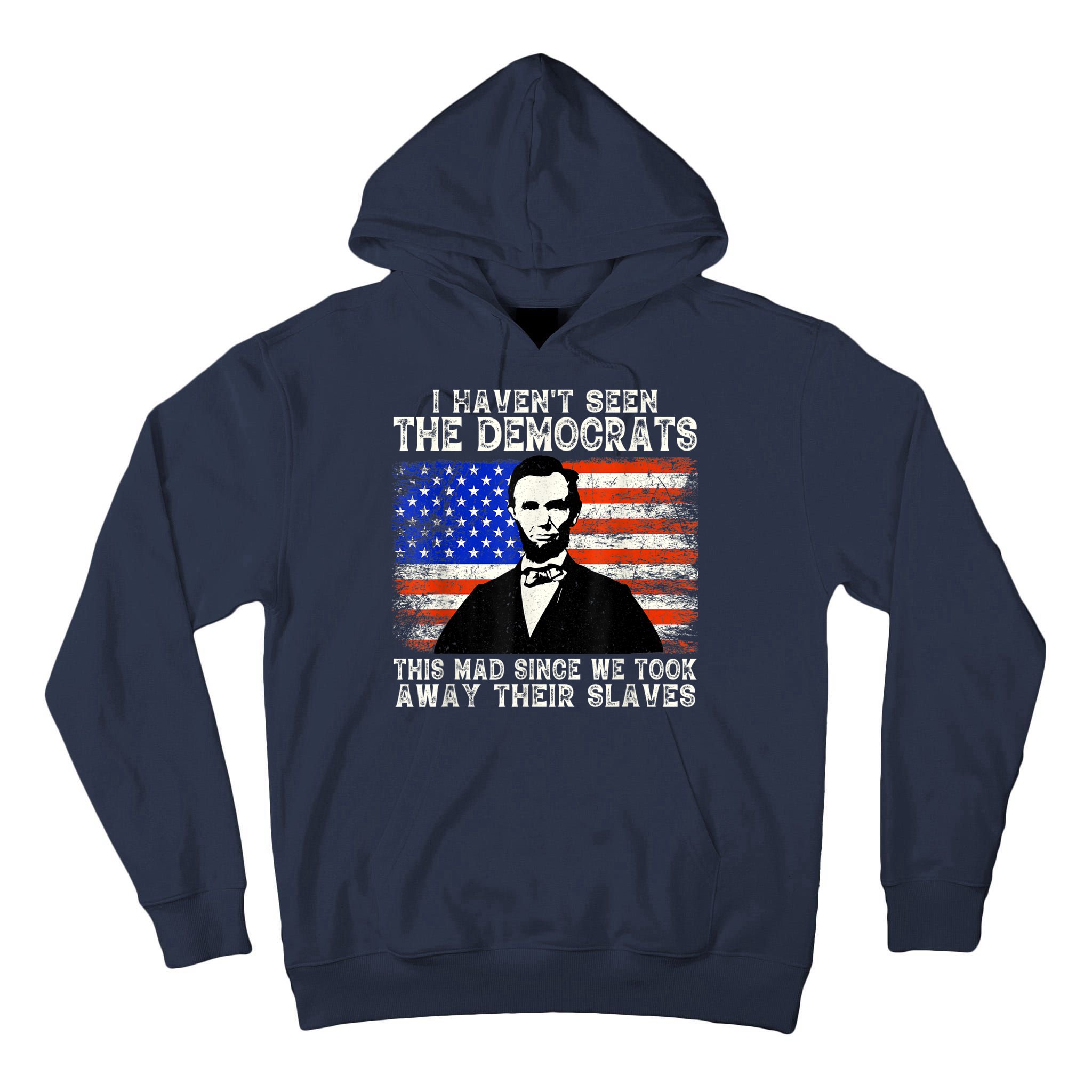 I Have Not Seen The Democrats This Mad Since We Took Away Their Slaves Tall Hoodie