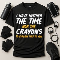 I Have Neither The Time Nor The Crayons To Explain This To You Performance Shirt