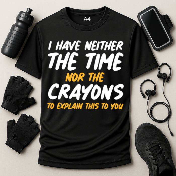 I Have Neither The Time Nor The Crayons To Explain This To You Performance Shirt
