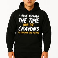 I Have Neither The Time Nor The Crayons To Explain This To You Hoodie