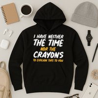 I Have Neither The Time Nor The Crayons To Explain This To You Hoodie