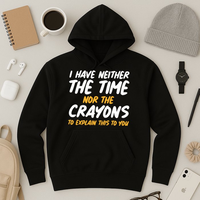 I Have Neither The Time Nor The Crayons To Explain This To You Hoodie