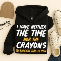 I Have Neither The Time Nor The Crayons To Explain This To You Hoodie