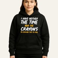 I Have Neither The Time Nor The Crayons To Explain This To You Hoodie